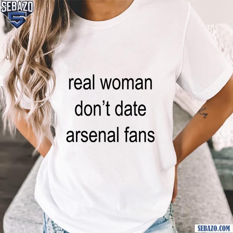 Real Woman Dont Date Arsenal Fans Shirt t-shirt