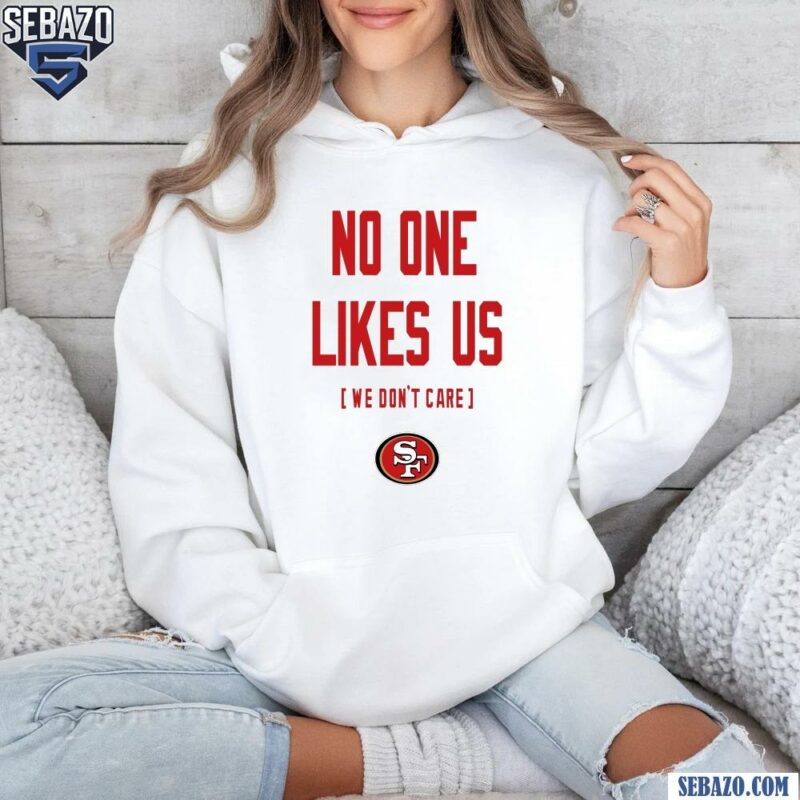 San Francisco 49Ers No One Likes Us We Dont Care Shirt hoodie