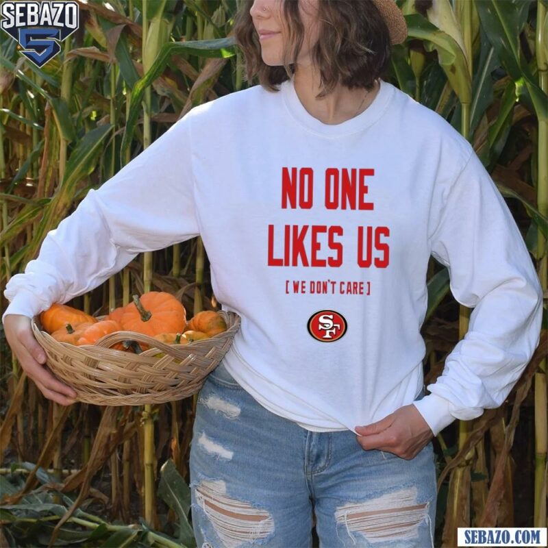 San Francisco 49Ers No One Likes Us We Dont Care Shirt long sleeved