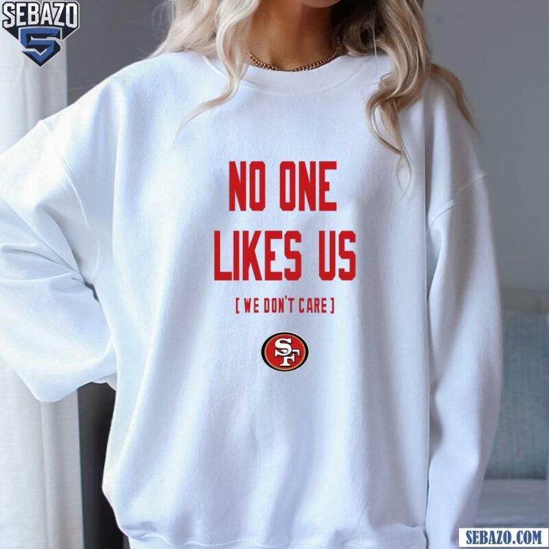 San Francisco 49Ers No One Likes Us We Dont Care Shirt sweatshirt