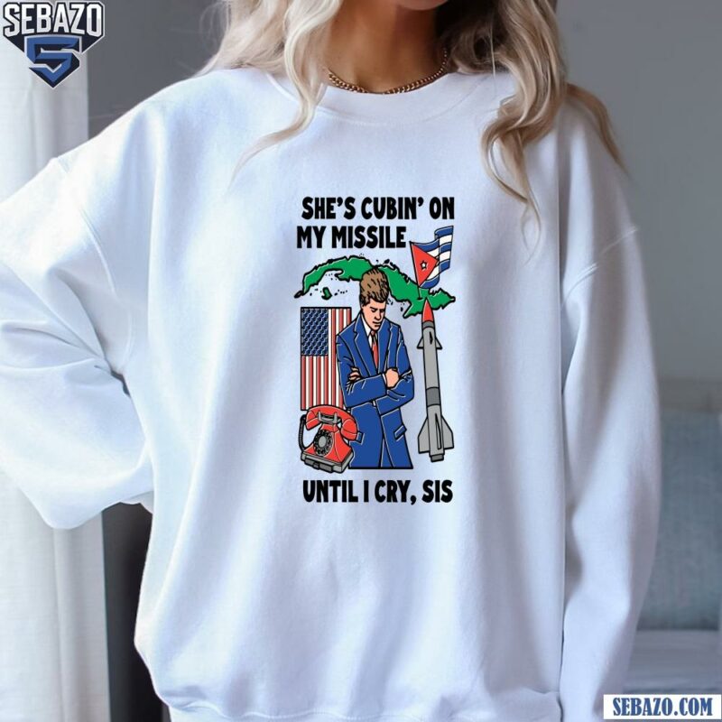 Shes Cubin On My Missile Until I Cry Sis Shirt sweatshirt