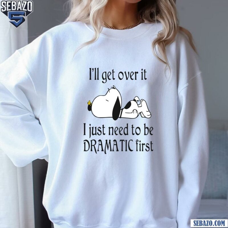 Snoopy I Ll Get Over It I Just Need To Be Dramatic First Shirt sweatshirt