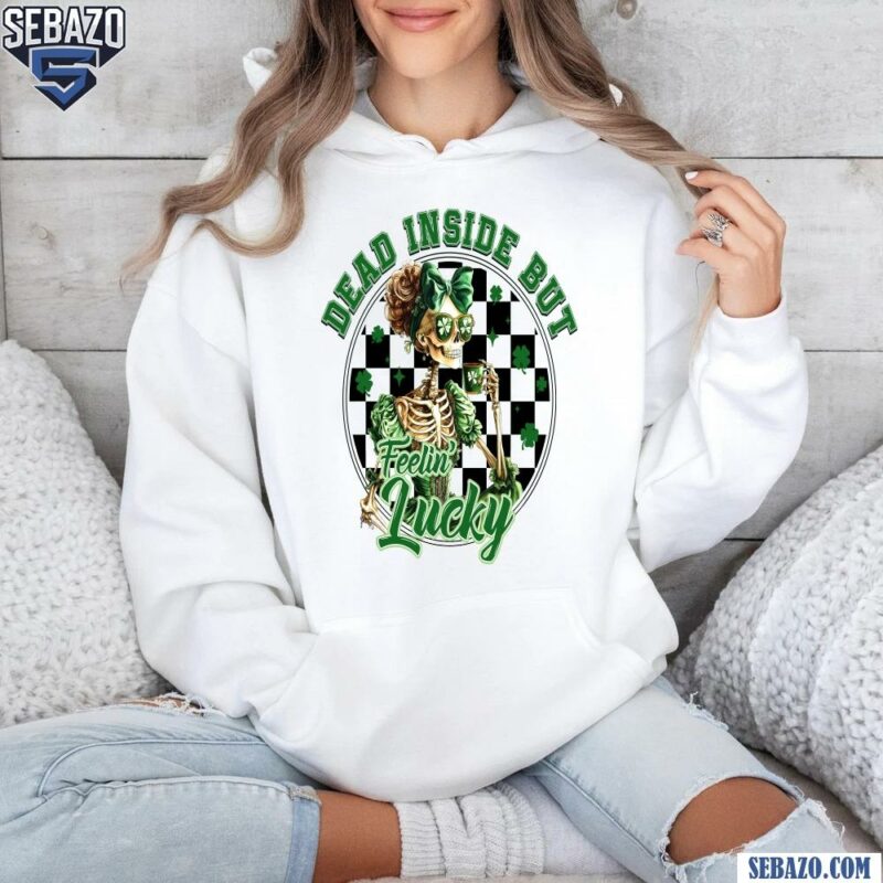 St Patricks Day Dead Inside But Felin Lucky Skeleton Shirt hoodie