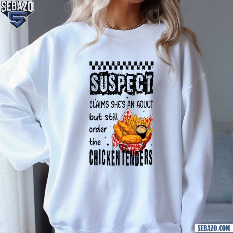 Suspect Claims Shes An Adult But Still Order Chicken Tenders Shirt sweatshirt