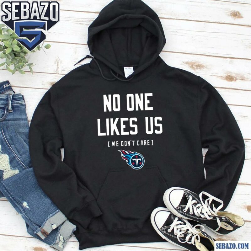 Tennessee Titans No One Likes Us We Dont Care Shirt hoodie