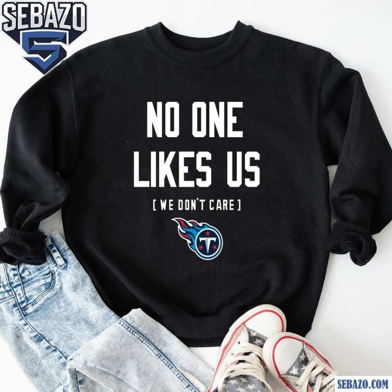 Tennessee Titans No One Likes Us We Dont Care Shirt sweatshirt