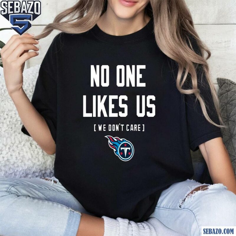 Tennessee Titans No One Likes Us We Dont Care Shirt t-shirt