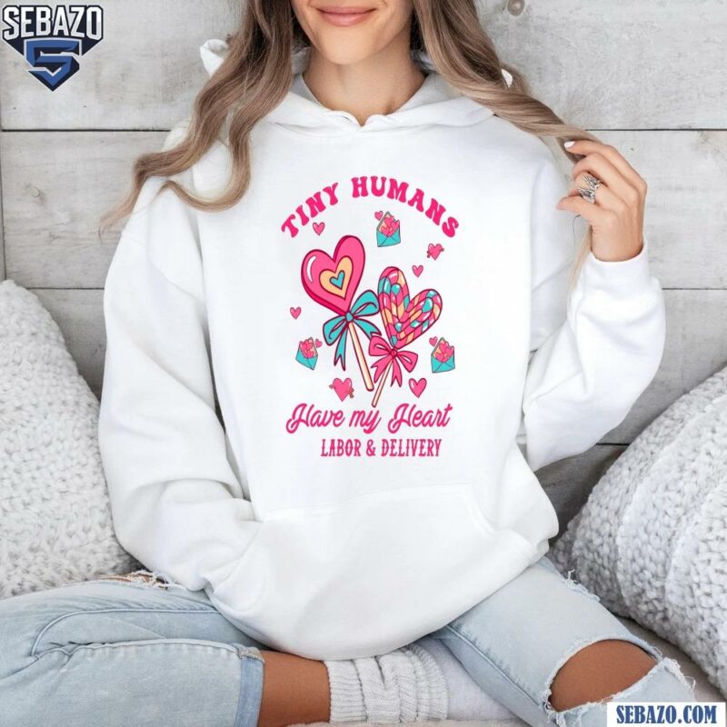 Tiny Humans Have My Heart Labor And Delivery Valentine Shirt hoodie