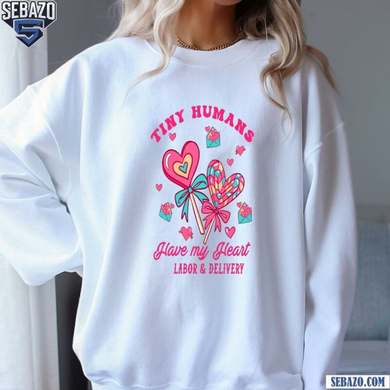 Tiny Humans Have My Heart Labor And Delivery Valentine Shirt sweatshirt