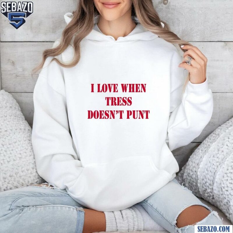 Tress Way I Love When Tress Doesnt Punt Shirt hoodie