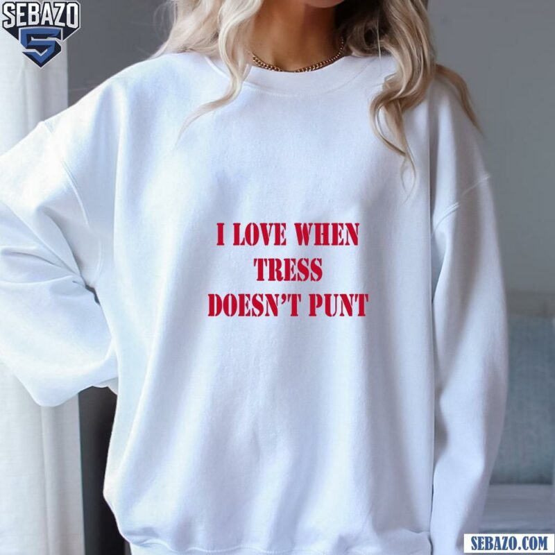 Tress Way I Love When Tress Doesnt Punt Shirt sweatshirt