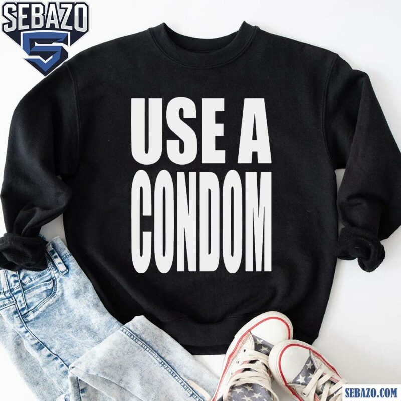 Use A Condom Funny Adult Joke Shirt sweatshirt