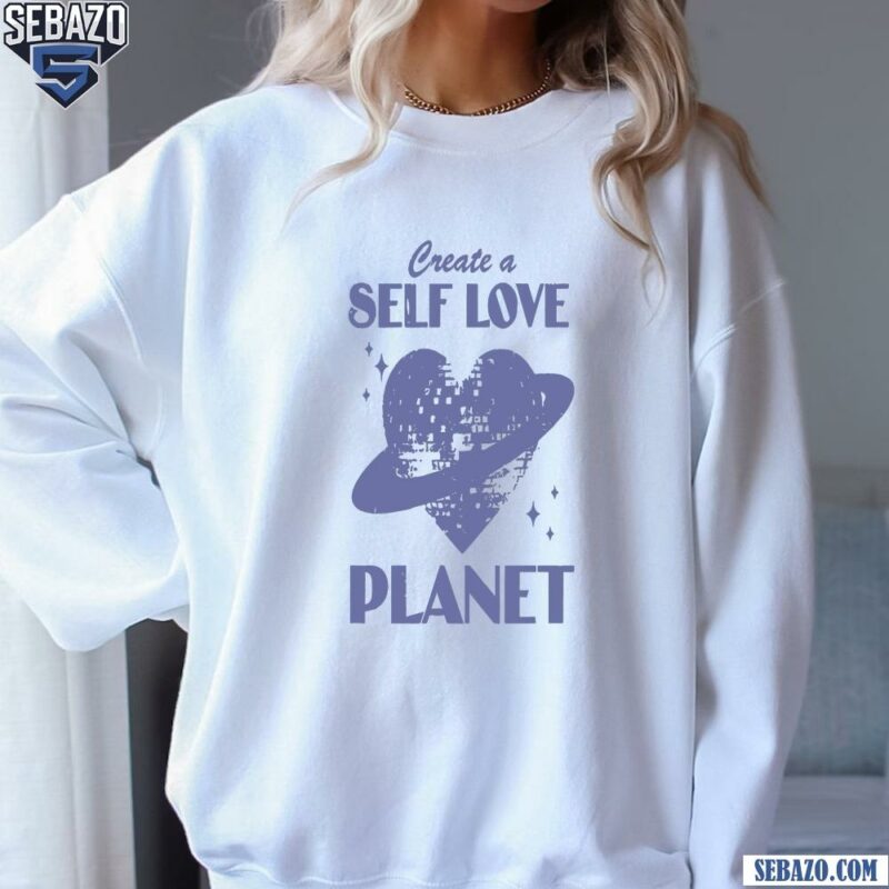 Vintage Create A Self Love Planet Shirt sweatshirt