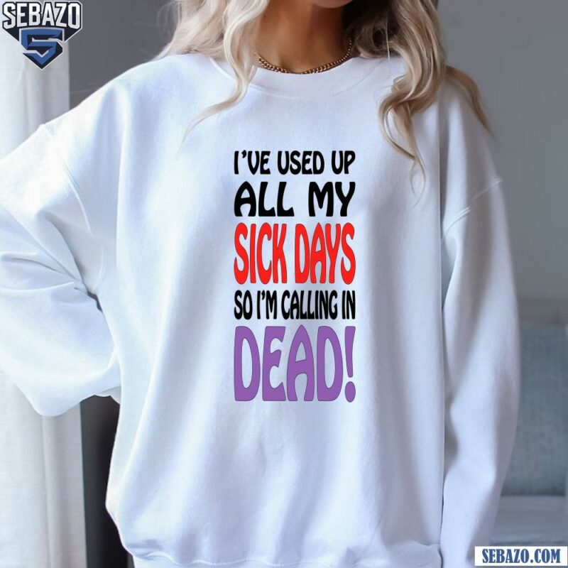 Vintage Ive Used Up All My Sick Days So Im Calling In Dead Shirt sweatshirt