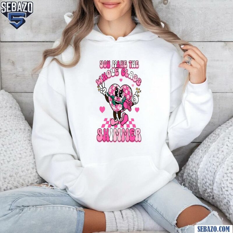 You Make The Whole Class Shimmer Valentine Shirt hoodie