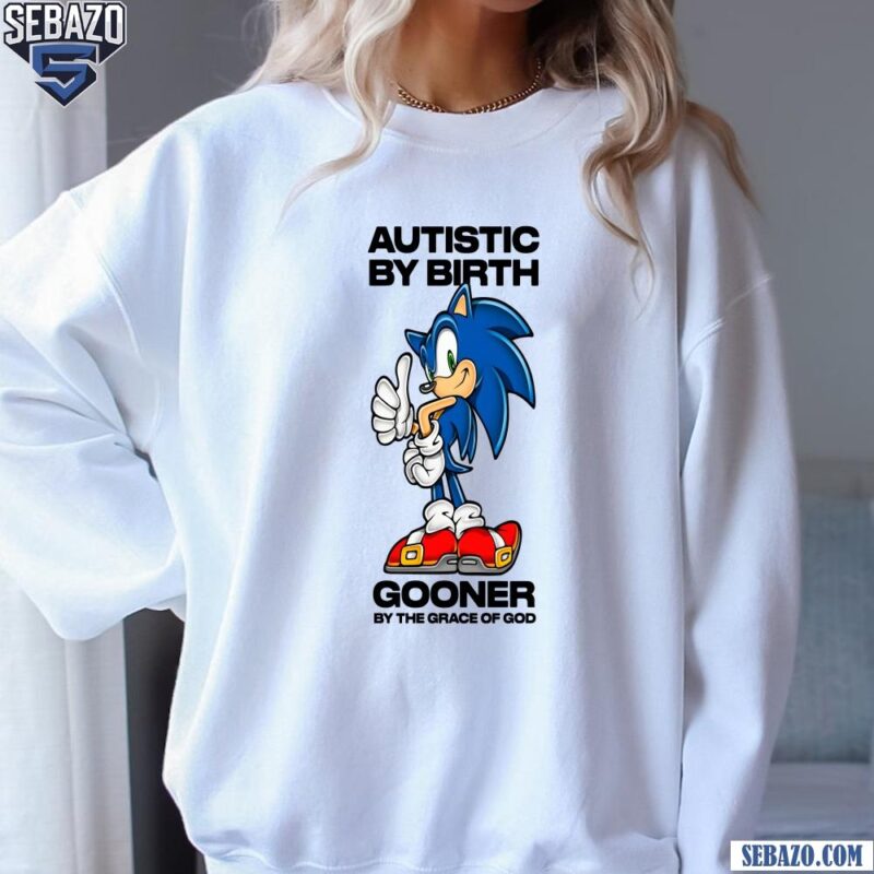 Autistic By Birth Gooner By The Grace Of God Sonic Shirt sweatshirt