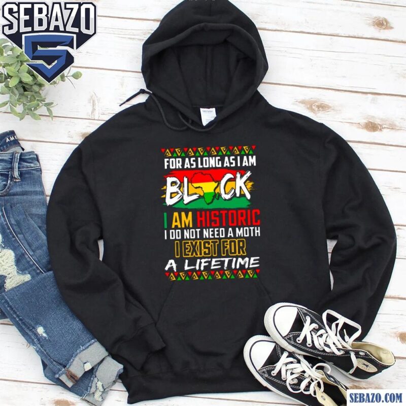 Black History Month For As Long As I Am Black Shirt hoodie