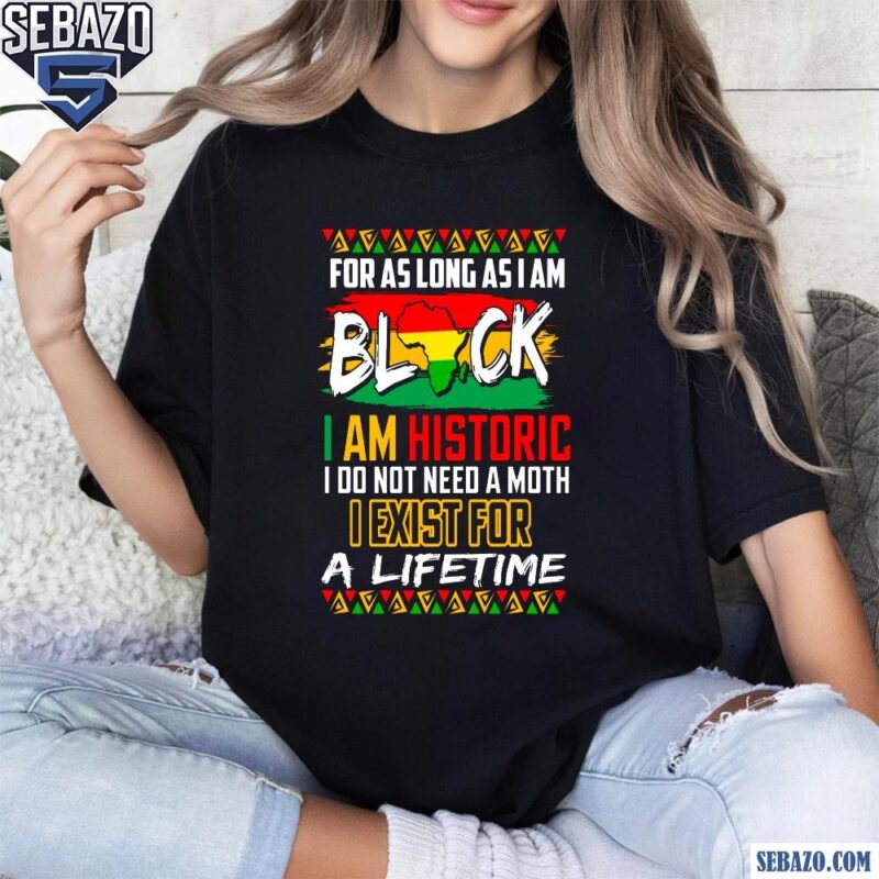 Black History Month For As Long As I Am Black Shirt t-shirt