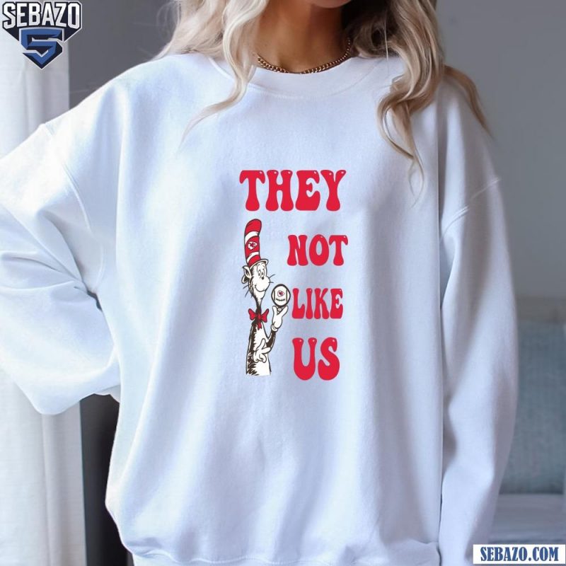 Cat In The Hat They Not Like Us Kansas City Chiefs Shirt sweatshirt