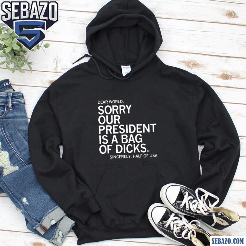 Dear World Sorry Our President Is A Bag Of Dicks Shirt hoodie