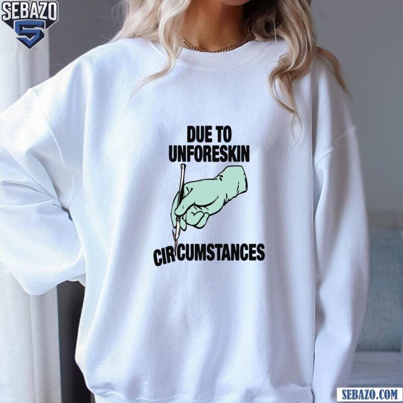 Due To Unforeskin Circumstances Funny Meme Shirt sweatshirt