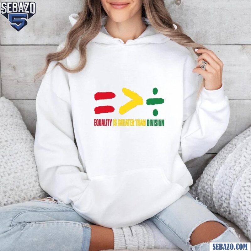 Equality Is Greater Than Division Black History Shirt hoodie