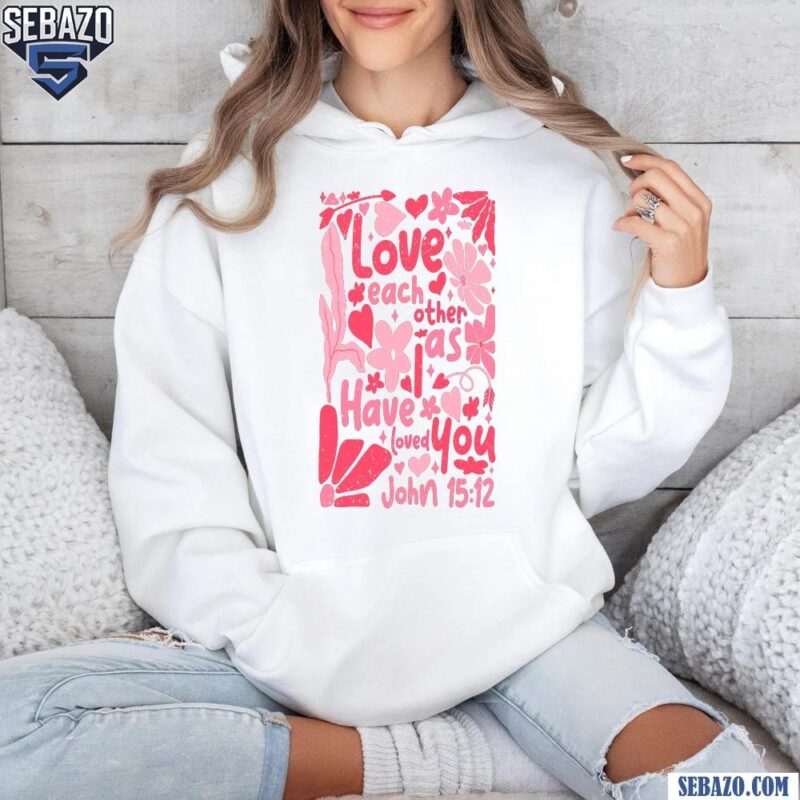 Floral Love Each Other As I Have Loved You Valentine Quote Shirt hoodie