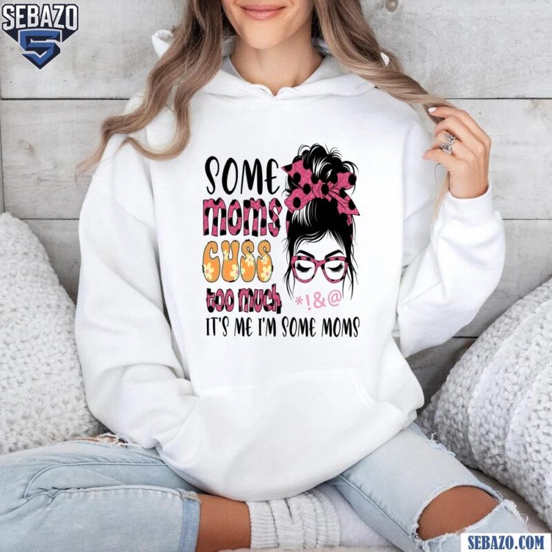 Floral Some Moms Cuss Too Much Its Me Im Some Moms Shirt hoodie