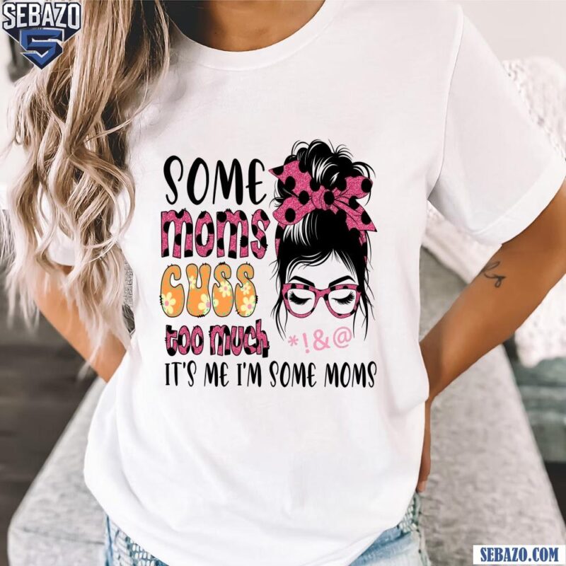 Floral Some Moms Cuss Too Much Its Me Im Some Moms Shirt t-shirt