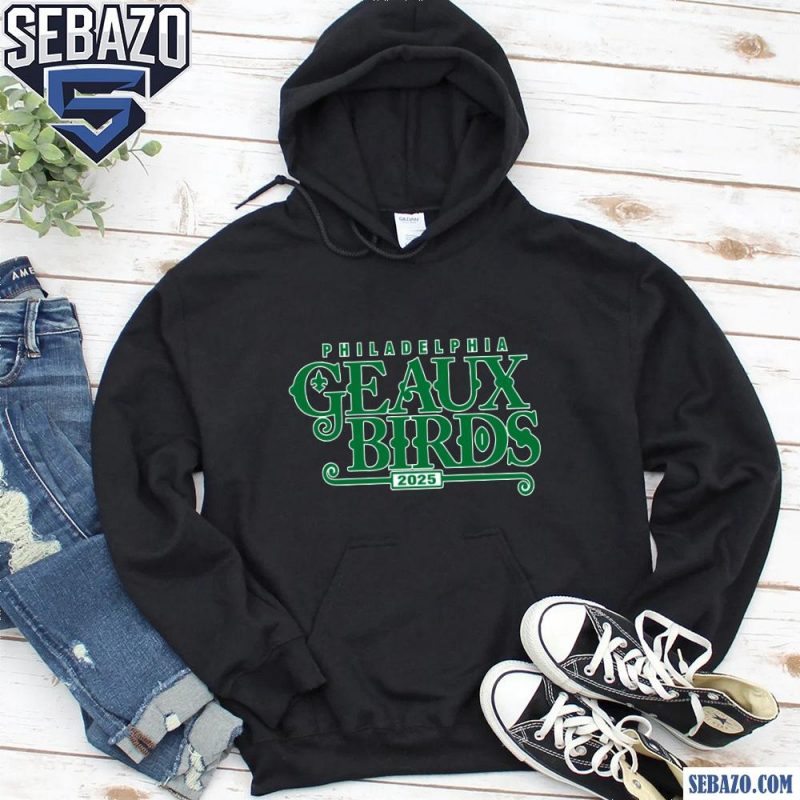 Geaux Birds Philadelphia Eagles Super Bowl 2025 Shirt hoodie