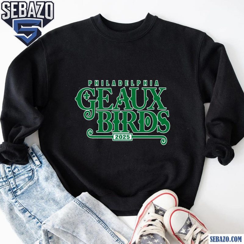 Geaux Birds Philadelphia Eagles Super Bowl 2025 Shirt sweatshirt