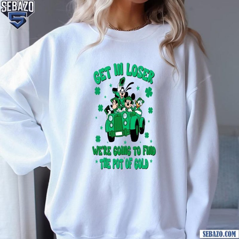 Get In Lose We Are Going To Fine The Pot Of Gold Shirt sweatshirt