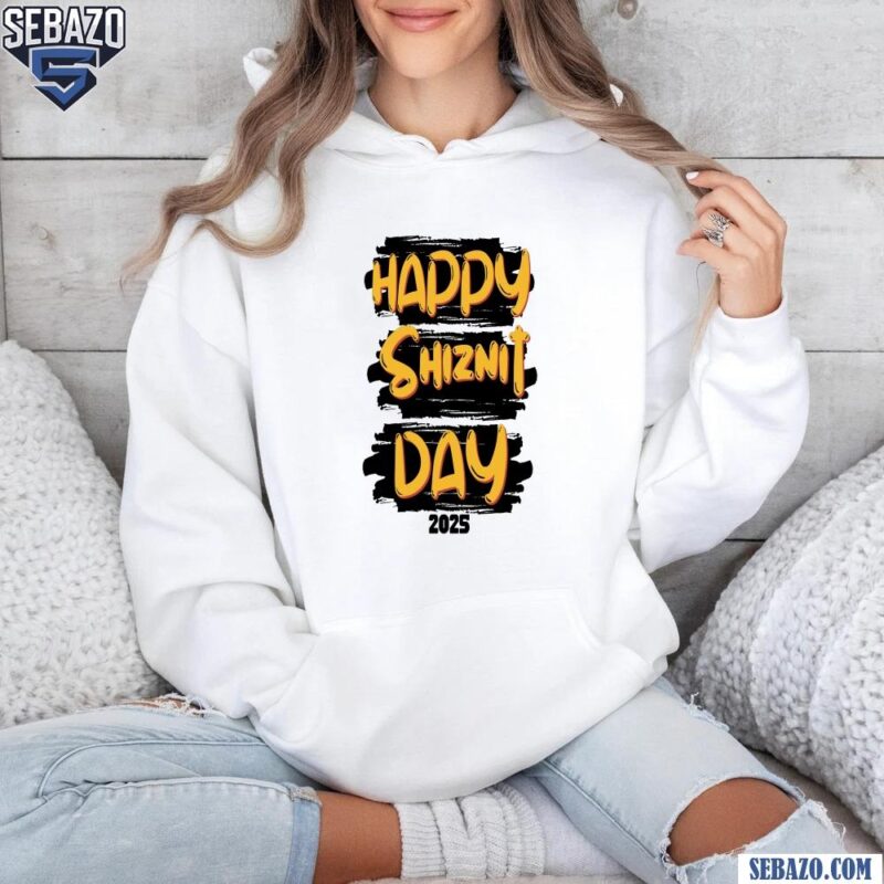 Happy Shiznit Day 2025 Shirt hoodie