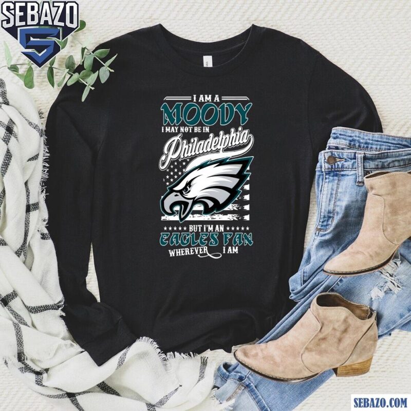 I Am A Moody I May Not Be In Philadelphia Eagles Fan Shirt long sleeved