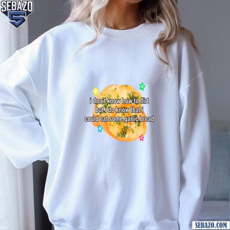 I Dont Know How To Flirt But I Could Eat Some Garlic Bread Shirt sweatshirt