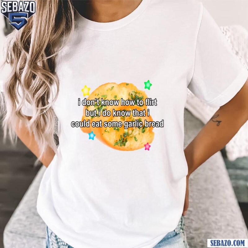 I Dont Know How To Flirt But I Could Eat Some Garlic Bread Shirt