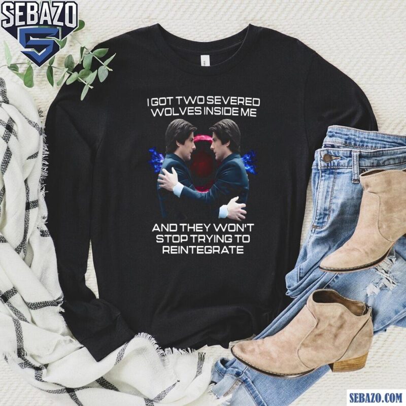 I Got Two Severed Wolves Inside Me Mark S Severance Shirt long sleeved