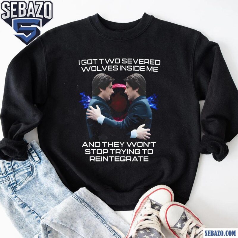 I Got Two Severed Wolves Inside Me Mark S Severance Shirt sweatshirt