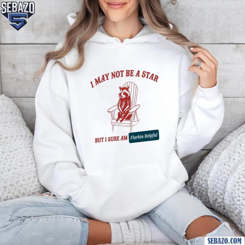 I May Not Be A Star But I Sure Am Flarkin Helpful Shirt hoodie