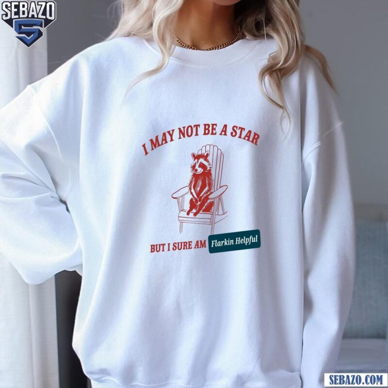 I May Not Be A Star But I Sure Am Flarkin Helpful Shirt sweatshirt