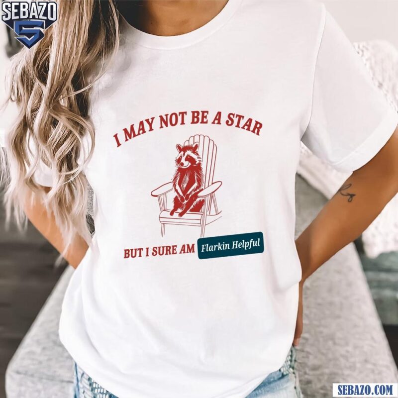 I May Not Be A Star But I Sure Am Flarkin Helpful Shirt t-shirt