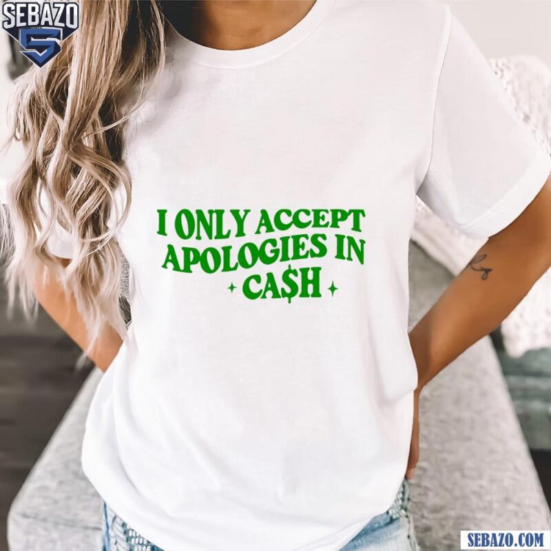 I Only Accept Apologies In Cash Shirt t-shirt