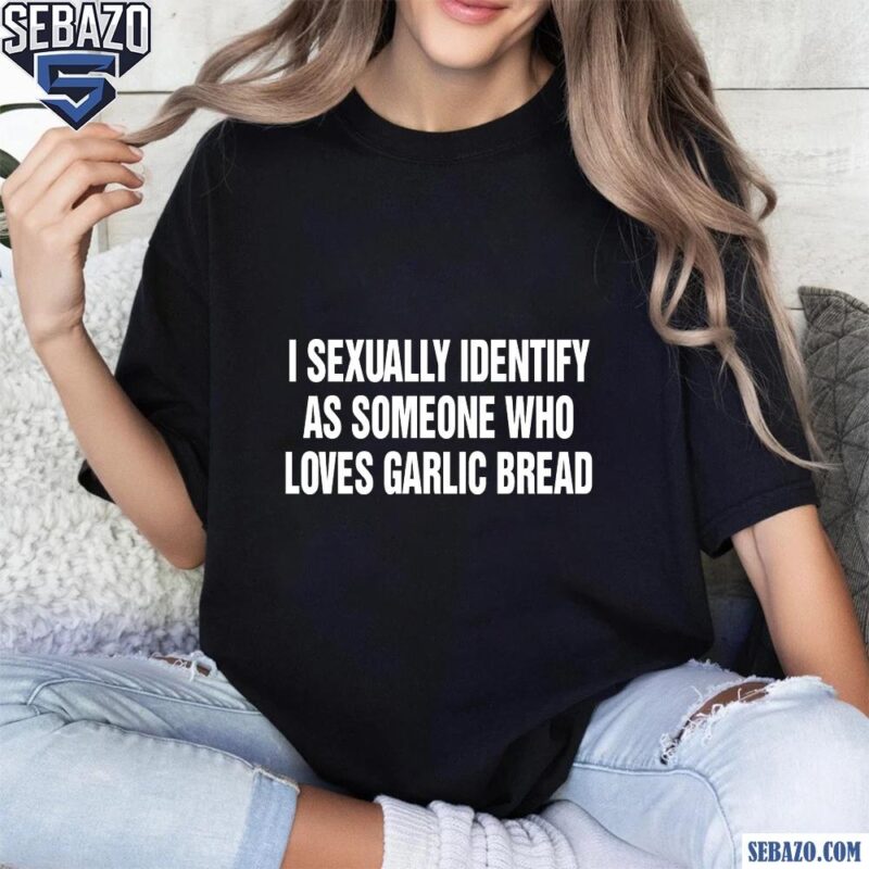 I Sexually Identify As Someone Who Loves Garlic Bread Shirt t-shirt