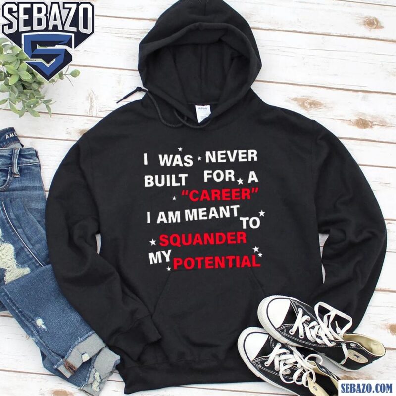 I Was Never Built For A Carren I Am Meant To Squander My Potential Shirt hoodie