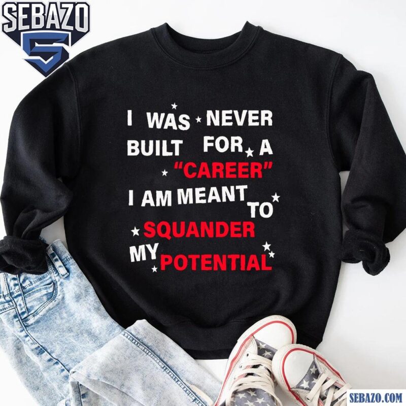 I Was Never Built For A Carren I Am Meant To Squander My Potential Shirt sweatshirt