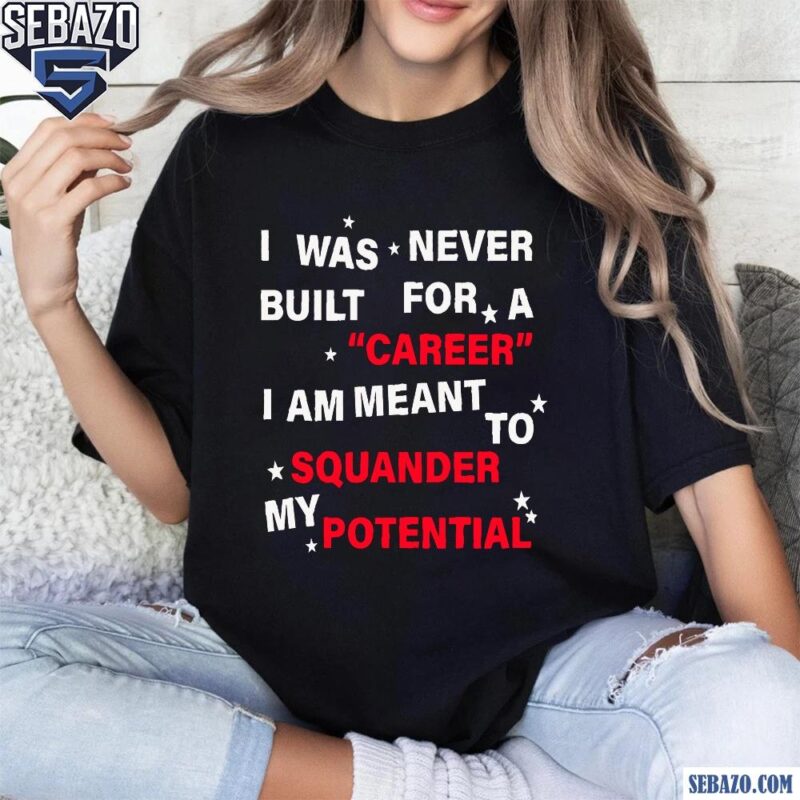 I Was Never Built For A Carren I Am Meant To Squander My Potential Shirt