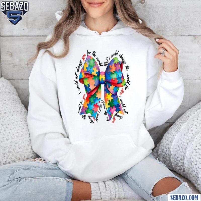 I Would Not Change You For The World Autism Coquette Bow Shirt hoodie