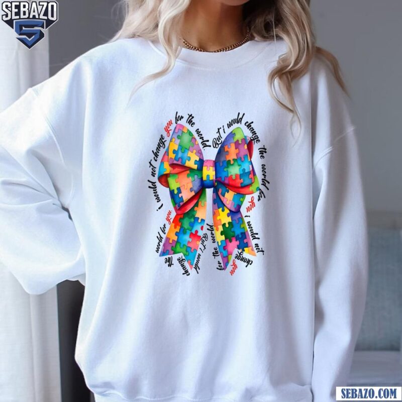 I Would Not Change You For The World Autism Coquette Bow Shirt sweatshirt