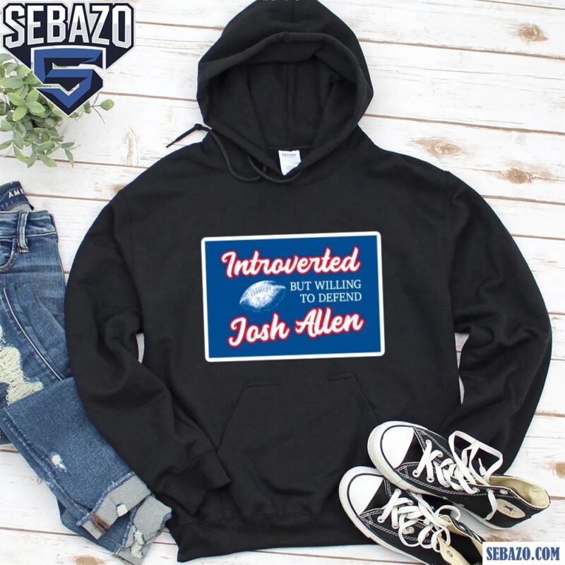 Introverted But Willing To Defend Josh Allen Shirt hoodie