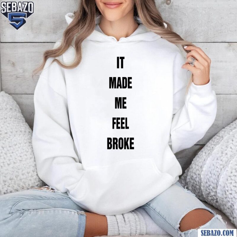 It Made Me Feel Broke Shirt hoodie